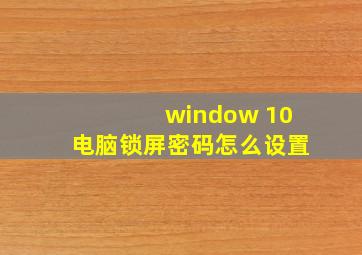 window 10电脑锁屏密码怎么设置